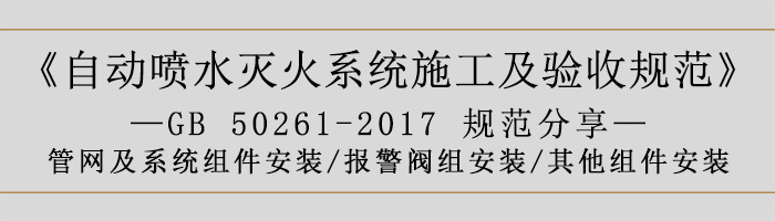 自動(dòng)噴水滅火系統(tǒng)施工及驗(yàn)收規(guī)范—管網(wǎng)及系統(tǒng)組件安裝-報(bào)警閥組安裝、其他組件安裝-700