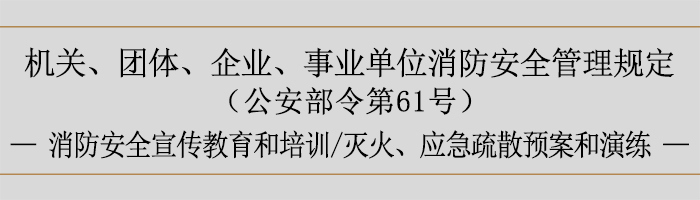 機(jī)關(guān)、團(tuán)體、企業(yè)、事業(yè)單位消防安全管理規(guī)定-消防安全宣傳教育和培訓(xùn)、滅火、應(yīng)急疏散預(yù)案和演練-700